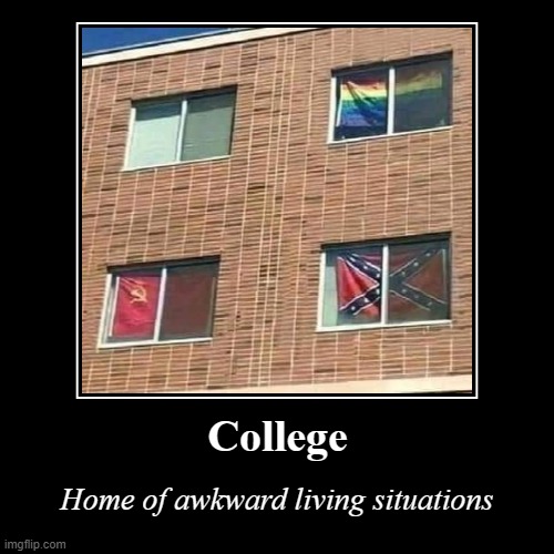 I don't miss it | College | Home of awkward living situations | image tagged in demotivationals,confederate flag,awkward,gay pride flag,commies,college | made w/ Imgflip demotivational maker