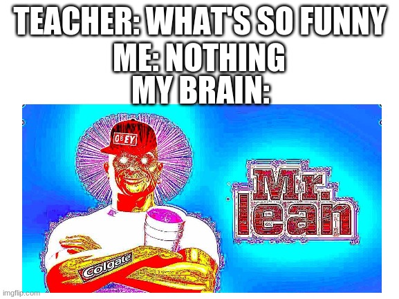 ME: NOTHING; TEACHER: WHAT'S SO FUNNY; MY BRAIN: | made w/ Imgflip meme maker