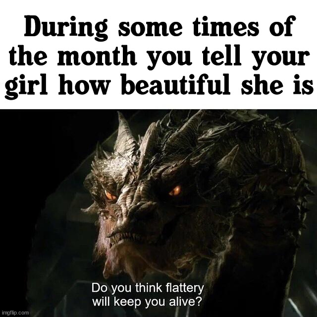 Does not happen often ... hardly ever ... {laughs nervously} |  During some times of the month you tell your girl how beautiful she is | image tagged in period,women,relationships,month | made w/ Imgflip meme maker