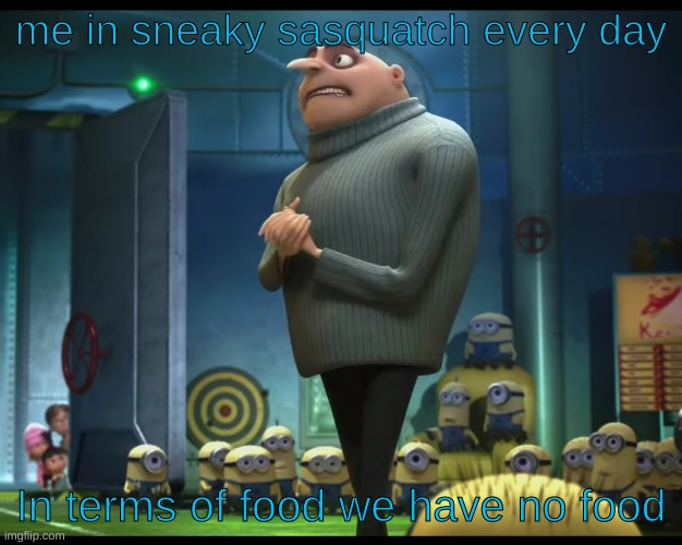 gru no money | me in sneaky sasquatch every day; In terms of food we have no food | image tagged in gru no money | made w/ Imgflip meme maker