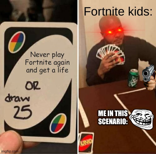 Fortnite sucks | Fortnite kids:; Never play Fortnite again and get a life; ME IN THIS SCENARIO: | image tagged in memes,uno draw 25 cards,fortnite | made w/ Imgflip meme maker