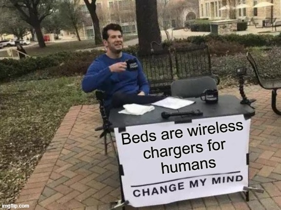 lemme just charge my self | Beds are wireless 
chargers for 
humans | image tagged in memes,change my mind | made w/ Imgflip meme maker