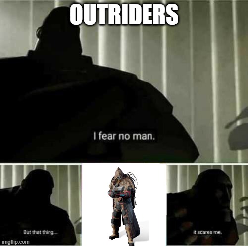 I fear no man | OUTRIDERS | image tagged in i fear no man | made w/ Imgflip meme maker