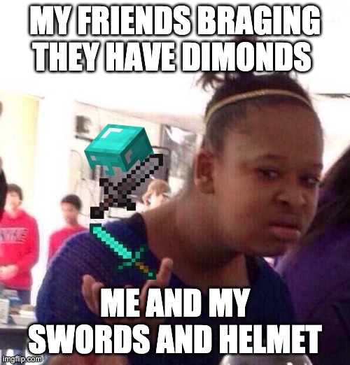 flex | MY FRIENDS BRAGING THEY HAVE DIMONDS; ME AND MY SWORDS AND HELMET | image tagged in memes,black girl wat | made w/ Imgflip meme maker