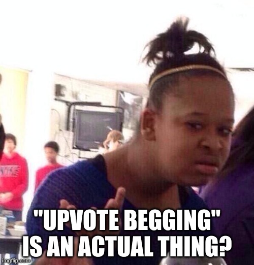 Black Girl Wat | "UPVOTE BEGGING" IS AN ACTUAL THING? | image tagged in memes,black girl wat | made w/ Imgflip meme maker