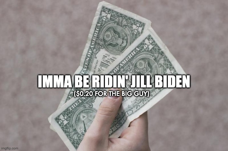 IMMA BE RIDIN' JILL BIDEN ($0.20 FOR THE BIG GUY) | made w/ Imgflip meme maker