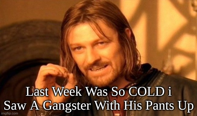 One Does Not Simply | Last Week Was So COLD i Saw A Gangster With His Pants Up | image tagged in memes,one does not simply | made w/ Imgflip meme maker