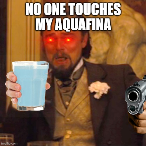 Water | NO ONE TOUCHES MY AQUAFINA | image tagged in memes,laughing leo | made w/ Imgflip meme maker