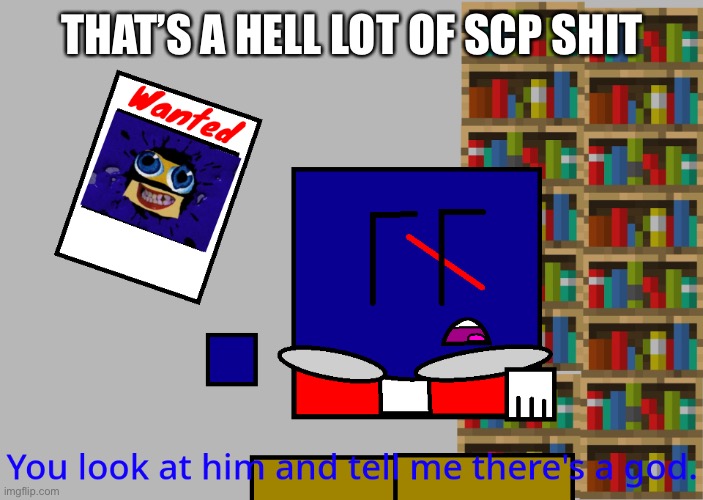 Cuber you look at him and tell me there's a god. | THAT’S A HELL LOT OF SCP SHIT | image tagged in cuber you look at him and tell me there's a god | made w/ Imgflip meme maker