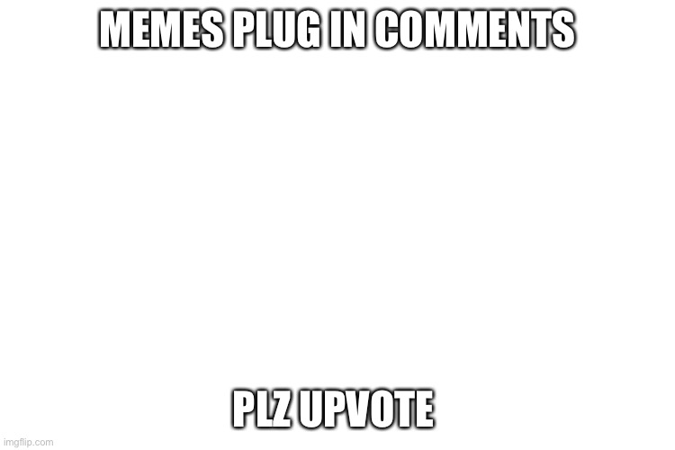 Plz | MEMES PLUG IN COMMENTS; PLZ UPVOTE | image tagged in plz,upvote,it | made w/ Imgflip meme maker