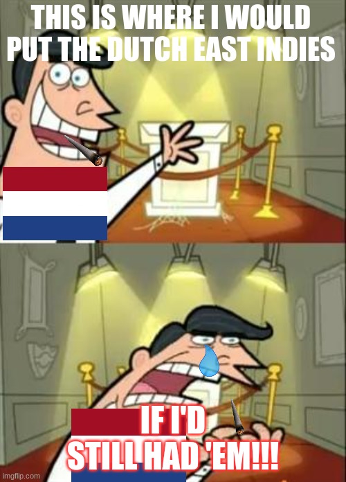 Angry Holland | THIS IS WHERE I WOULD PUT THE DUTCH EAST INDIES; IF I'D STILL HAD 'EM!!! | image tagged in memes,this is where i'd put my trophy if i had one,history,holland,the netherlands,indonesia | made w/ Imgflip meme maker