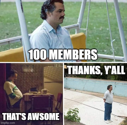 100 MEMBERS! THAT'S CRAZY | 100 MEMBERS; THANKS, Y'ALL; THAT'S AWSOME | image tagged in memes,sad pablo escobar | made w/ Imgflip meme maker