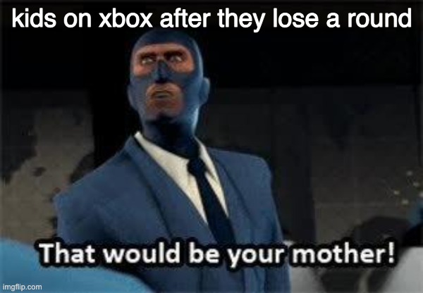 That would be your mother | kids on xbox after they lose a round | image tagged in that would be your mother | made w/ Imgflip meme maker