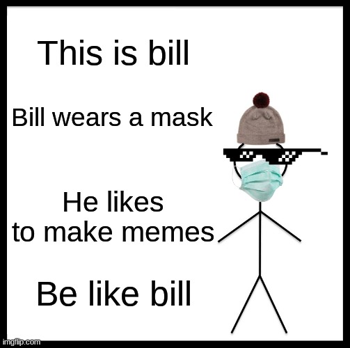 #Be like bill | This is bill; Bill wears a mask; He likes to make memes; Be like bill | image tagged in memes,be like bill,funny meme | made w/ Imgflip meme maker