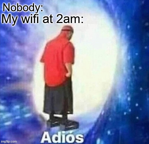 Adios | Nobody:; My wifi at 2am: | image tagged in tag,why are you reading this | made w/ Imgflip meme maker