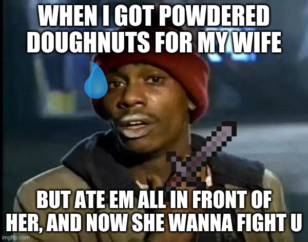 never do dis | WHEN I GOT POWDERED DOUGHNUTS FOR MY WIFE; BUT ATE EM ALL IN FRONT OF HER, AND NOW SHE WANNA FIGHT U | image tagged in memes,y'all got any more of that | made w/ Imgflip meme maker