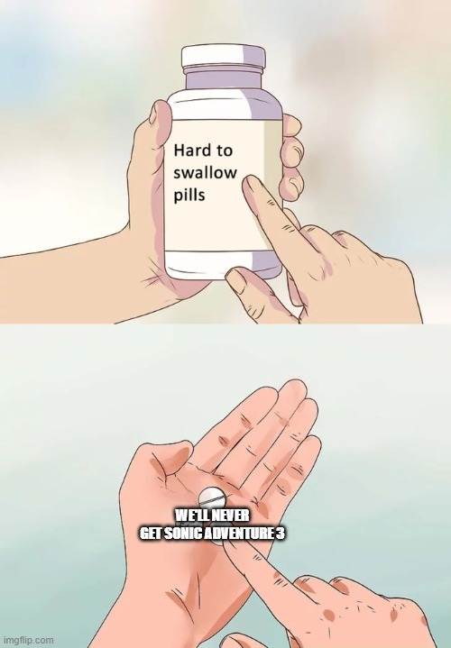 Hard To Swallow Pills | WE'LL NEVER GET SONIC ADVENTURE 3 | image tagged in memes,hard to swallow pills | made w/ Imgflip meme maker