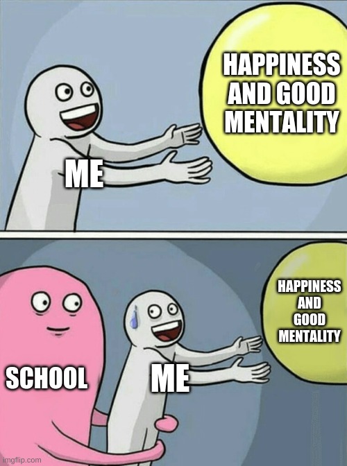YESIR | HAPPINESS AND GOOD MENTALITY; ME; HAPPINESS AND GOOD MENTALITY; SCHOOL; ME | image tagged in memes,running away balloon | made w/ Imgflip meme maker