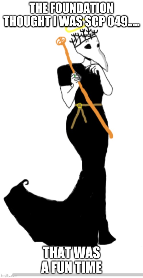 Dr.Bubonic 3 | THE FOUNDATION THOUGHT I WAS SCP 049..... THAT WAS A FUN TIME | image tagged in dr bubonic 3 | made w/ Imgflip meme maker