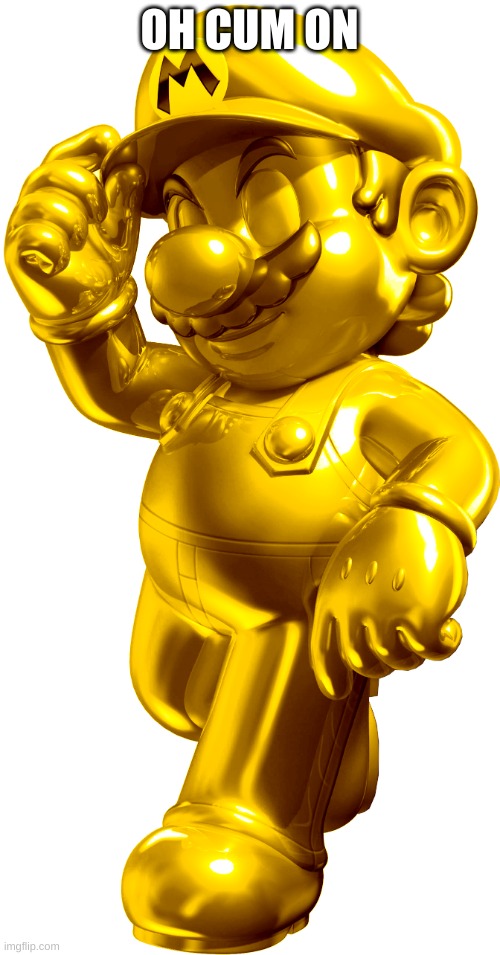 Gold Mairo | OH CUM ON | image tagged in gold mairo | made w/ Imgflip meme maker