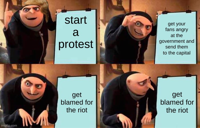 Gru's Plan | start a protest; get your fans angry at the government and send them to the capital; get blamed for the riot; get blamed for the riot | image tagged in memes,gru's plan | made w/ Imgflip meme maker