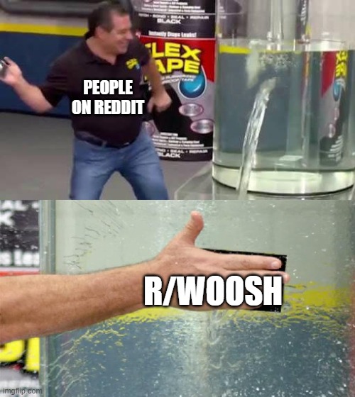 Am i WRONG!? | PEOPLE ON REDDIT; R/WOOSH | image tagged in flex tape | made w/ Imgflip meme maker