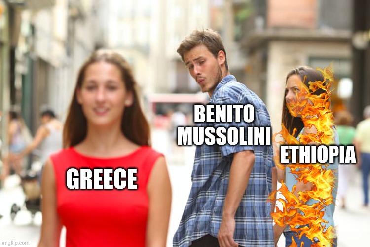 Distracted Boyfriend Meme | BENITO MUSSOLINI; ETHIOPIA; GREECE | image tagged in memes,distracted boyfriend | made w/ Imgflip meme maker