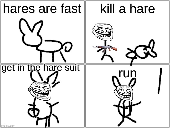god | hares are fast; kill a hare; get in the hare suit; run | image tagged in memes,blank comic panel 2x2,funny,oh wow are you actually reading these tags | made w/ Imgflip meme maker