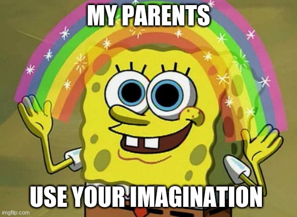 Imagination Spongebob Meme | MY PARENTS; USE YOUR IMAGINATION | image tagged in memes,imagination spongebob | made w/ Imgflip meme maker