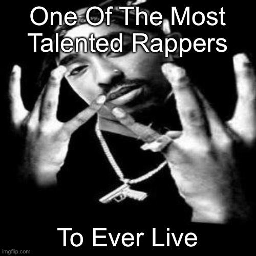2pac | One Of The Most Talented Rappers; To Ever Live | image tagged in 2pac | made w/ Imgflip meme maker