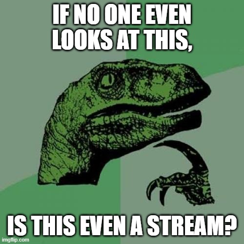 Philosoraptor Meme | IF NO ONE EVEN LOOKS AT THIS, IS THIS EVEN A STREAM? | image tagged in memes,philosoraptor | made w/ Imgflip meme maker