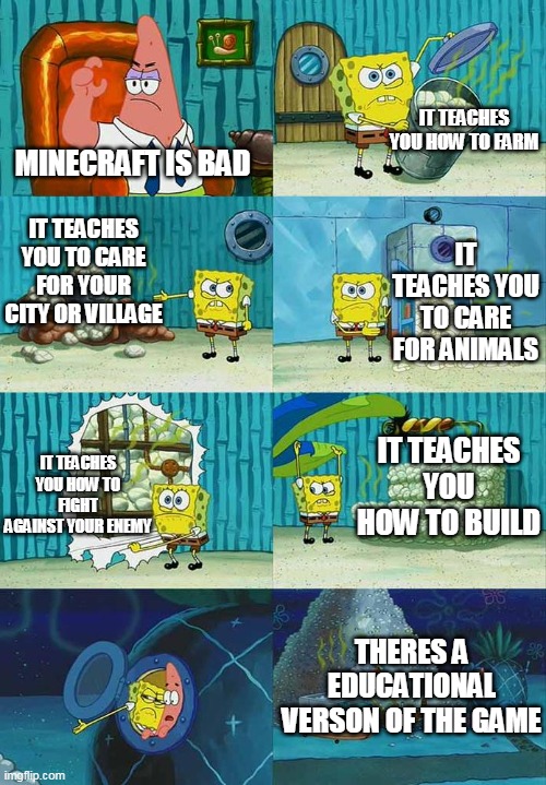 Spongebob proves a karen |  IT TEACHES YOU HOW TO FARM; MINECRAFT IS BAD; IT TEACHES YOU TO CARE FOR YOUR CITY OR VILLAGE; IT TEACHES YOU TO CARE FOR ANIMALS; IT TEACHES YOU HOW TO BUILD; IT TEACHES YOU HOW TO FIGHT AGAINST YOUR ENEMY; THERES A EDUCATIONAL VERSON OF THE GAME | image tagged in patrick question spongebob proof,minecraft,lol,haha,gaming | made w/ Imgflip meme maker