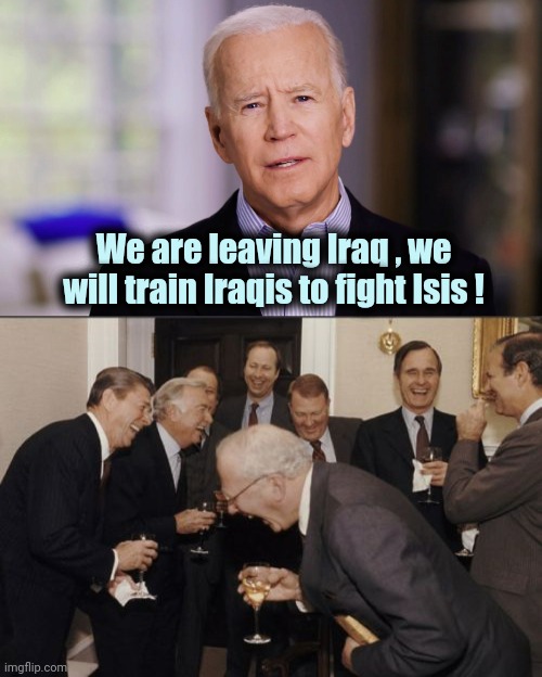 "It's Déjà Vu all over again" - Yogi Berra | We are leaving Iraq , we will train Iraqis to fight Isis ! | image tagged in joe biden 2020,memes,laughing men in suits,they're the same picture,here we go again,wow look nothing | made w/ Imgflip meme maker