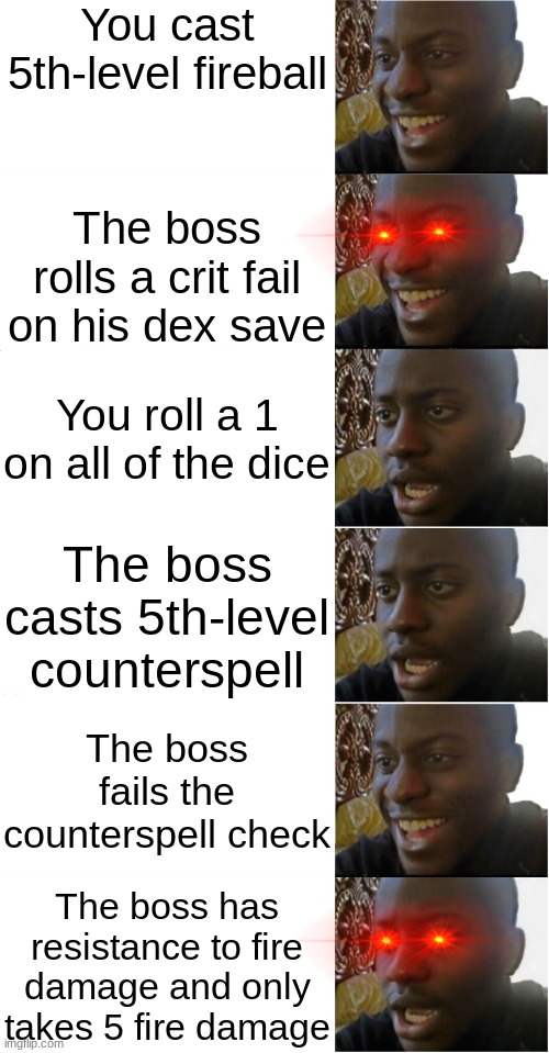 true ducking story | You cast 5th-level fireball; The boss rolls a crit fail on his dex save; You roll a 1 on all of the dice; The boss casts 5th-level counterspell; The boss fails the counterspell check; The boss has resistance to fire damage and only takes 5 fire damage | image tagged in disappointed black guy | made w/ Imgflip meme maker