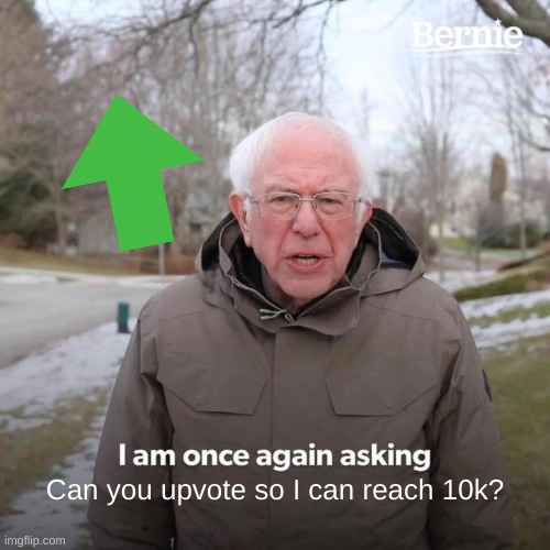 Bernie I Am Once Again Asking For Your Support | Can you upvote so I can reach 10k? | image tagged in memes,bernie i am once again asking for your support | made w/ Imgflip meme maker