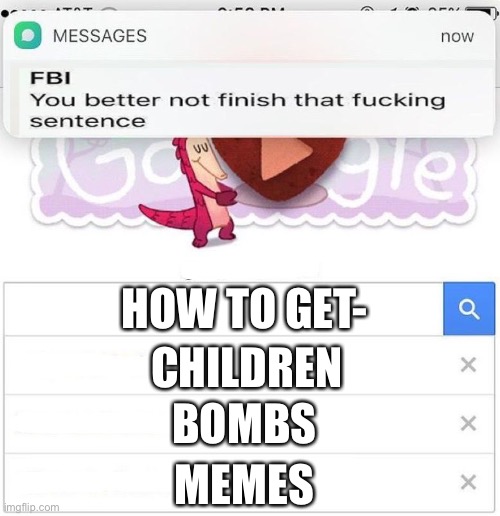 Oh no | CHILDREN; HOW TO GET-; BOMBS; MEMES | image tagged in fbi you better not finish,haha | made w/ Imgflip meme maker