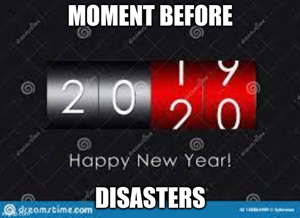 MOMENT BEFORE; DISASTERS | image tagged in we all know how bad it was | made w/ Imgflip meme maker