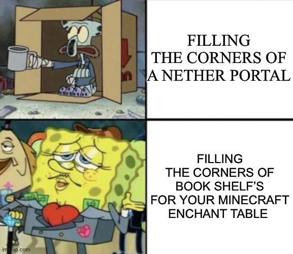 Minecraft wealth | FILLING THE CORNERS OF A NETHER PORTAL; FILLING THE CORNERS OF BOOK SHELF’S FOR YOUR MINECRAFT ENCHANT TABLE | image tagged in poor squidward vs rich spongebob | made w/ Imgflip meme maker