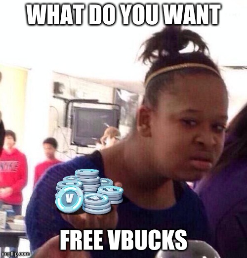 nahh | WHAT DO YOU WANT; FREE VBUCKS | image tagged in memes,black girl wat | made w/ Imgflip meme maker