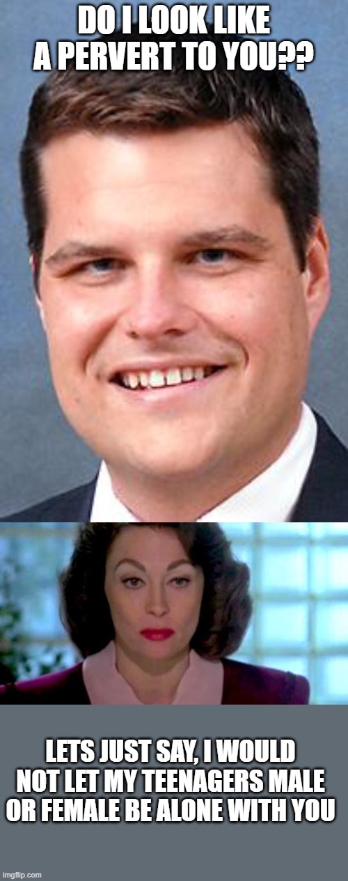 Stupid and or corrupt and just plain sleezy... thats how the GOP likes em. | DO I LOOK LIKE A PERVERT TO YOU?? LETS JUST SAY, I WOULD NOT LET MY TEENAGERS MALE OR FEMALE BE ALONE WITH YOU | image tagged in matt gaetz drunk driving nazi,memes,politics,matt gaetz,creeper | made w/ Imgflip meme maker