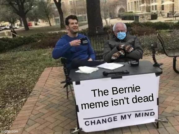 It's not guys | The Bernie meme isn't dead | image tagged in memes,change my mind,bernie sanders | made w/ Imgflip meme maker