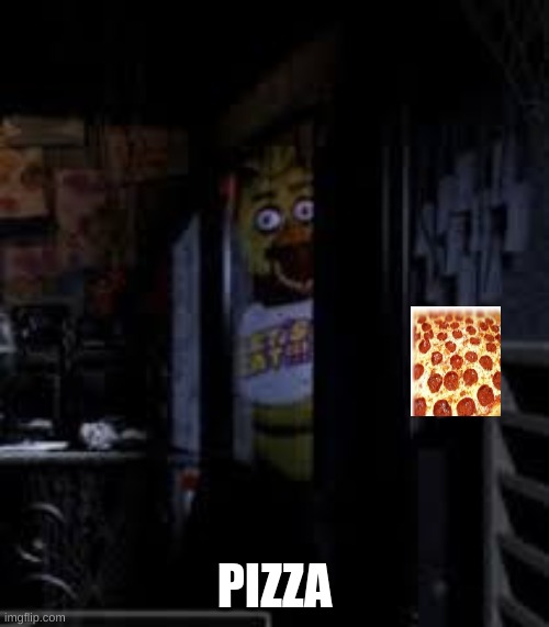 ooooo i want pizza | PIZZA | image tagged in chica looking in window fnaf,fnaf | made w/ Imgflip meme maker
