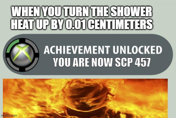 When you turn it back it feels like Scp 457 | WHEN YOU TURN THE SHOWER HEAT UP BY 0.01 CENTIMETERS; YOU ARE NOW SCP 457 | image tagged in scp meme | made w/ Imgflip meme maker