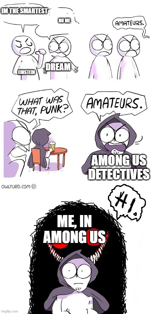 dont mess with me in among us | IM THE SMARTEST; NO ME; DREAM; EINSTEIN; AMONG US DETECTIVES; ME, IN AMONG US | image tagged in amateurs 3 0 | made w/ Imgflip meme maker