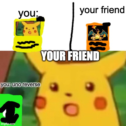 uno reverse | your friend; you:; YOUR FRIEND; you: uno reverse | image tagged in memes,surprised pikachu | made w/ Imgflip meme maker