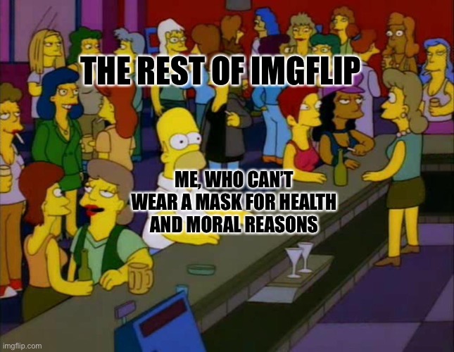 homer simpson me on facebook | THE REST OF IMGFLIP; ME, WHO CAN’T WEAR A MASK FOR HEALTH AND MORAL REASONS | image tagged in homer simpson me on facebook | made w/ Imgflip meme maker