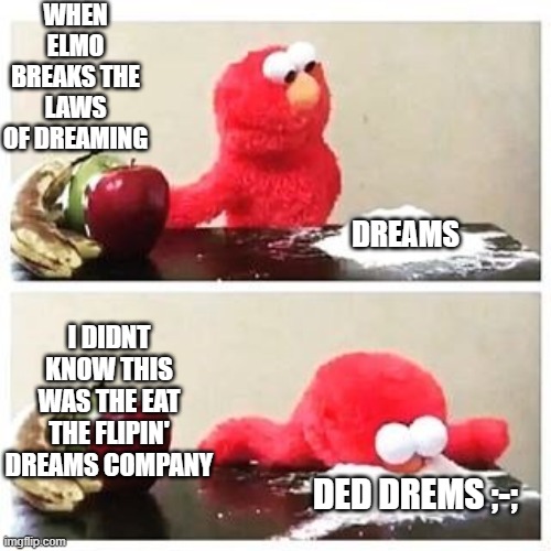 Elmo at court :> | WHEN ELMO BREAKS THE LAWS OF DREAMING; DREAMS; I DIDNT KNOW THIS WAS THE EAT THE FLIPIN' DREAMS COMPANY; DED DREMS ;-; | image tagged in elmo cocaine | made w/ Imgflip meme maker