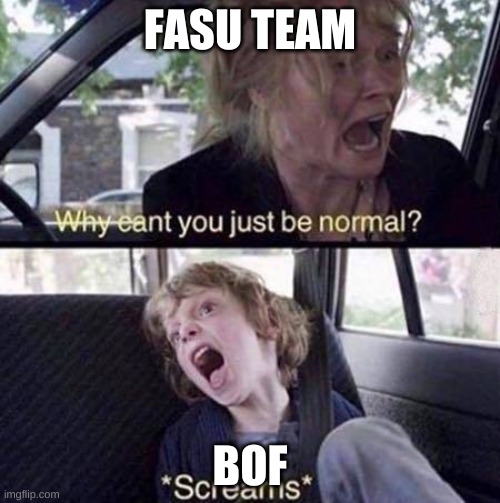 Why Can't You Just Be Normal | FASU TEAM; BOF | image tagged in why can't you just be normal | made w/ Imgflip meme maker