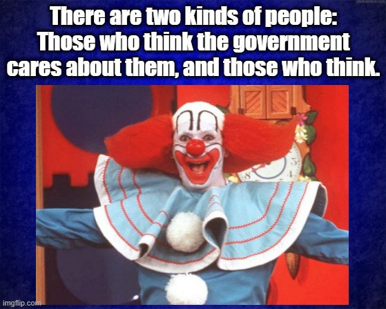 Bozo | There are two kinds of people: Those who think the government cares about them, and those who think. | image tagged in do you trust me | made w/ Imgflip meme maker
