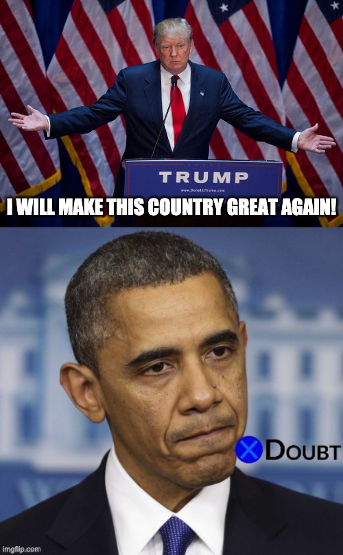 I WILL MAKE THIS COUNTRY GREAT AGAIN! | image tagged in donald trump,obama x to doubt | made w/ Imgflip meme maker